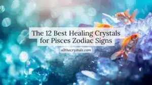 The 12 Best Healing Crystals for Pisces Zodiac Signs